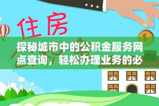 临洮探秘城市中的公积金服务网点查询，轻松办理业务的必备指南