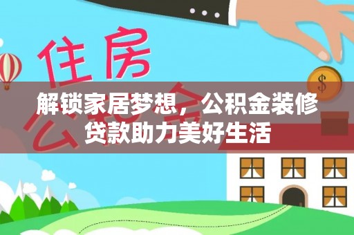 临洮解锁家居梦想，公积金装修贷款助力美好生活