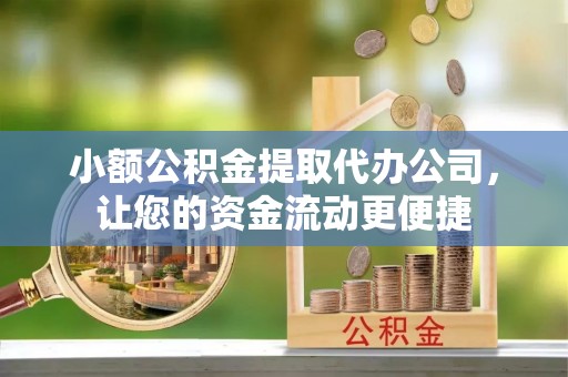 临洮小额公积金提取代办公司，让您的资金流动更便捷