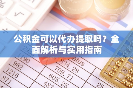 临洮公积金可以代办提取吗？全面解析与实用指南