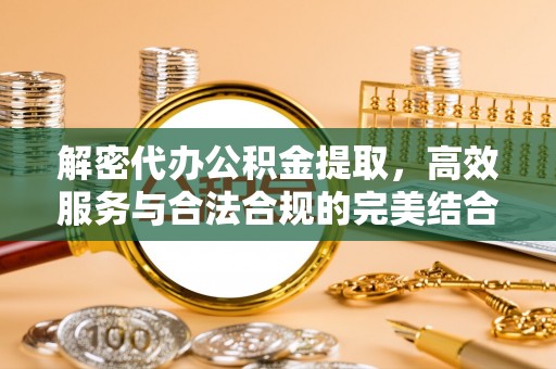 临洮解密代办公积金提取，高效服务与合法合规的完美结合