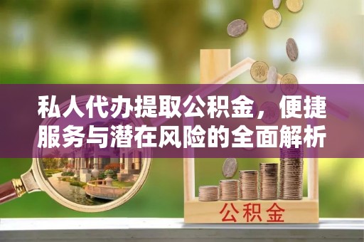 临洮私人代办提取公积金，便捷服务与潜在风险的全面解析