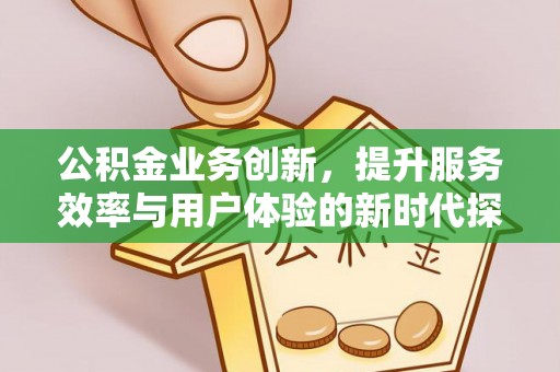 临洮公积金业务创新，提升服务效率与用户体验的新时代探索