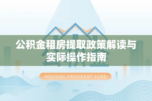 临洮公积金租房提取政策解读与实际操作指南