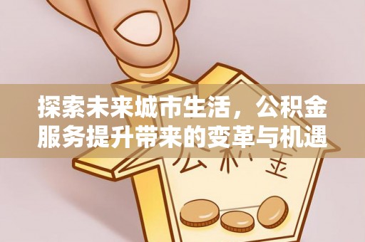 临洮探索未来城市生活，公积金服务提升带来的变革与机遇