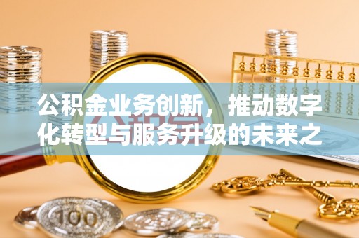 临洮公积金业务创新，推动数字化转型与服务升级的未来之路