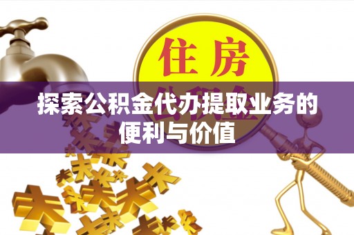 临洮探索公积金代办提取业务的便利与价值