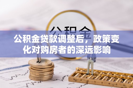 临洮公积金贷款调整后，政策变化对购房者的深远影响