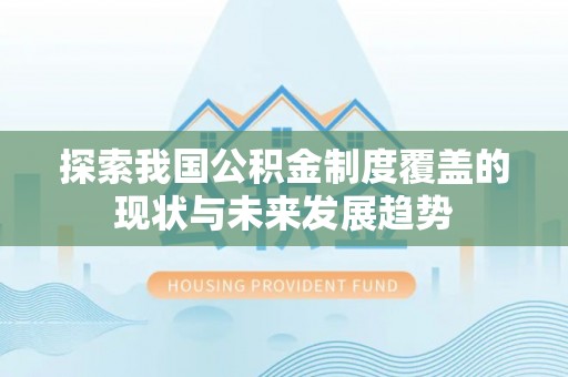 临洮探索我国公积金制度覆盖的现状与未来发展趋势
