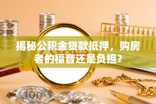 临洮揭秘公积金贷款抵押，购房者的福音还是负担？