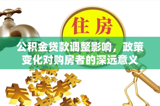 临洮公积金贷款调整影响，政策变化对购房者的深远意义