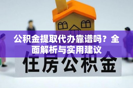 临洮公积金提取代办靠谱吗？全面解析与实用建议