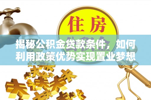 临洮揭秘公积金贷款条件，如何利用政策优势实现置业梦想