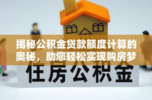 临洮揭秘公积金贷款额度计算的奥秘，助您轻松实现购房梦想