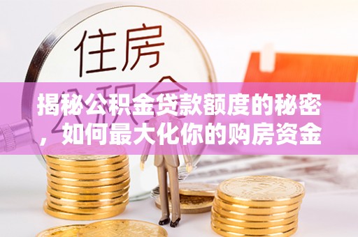 临洮揭秘公积金贷款额度的秘密，如何最大化你的购房资金