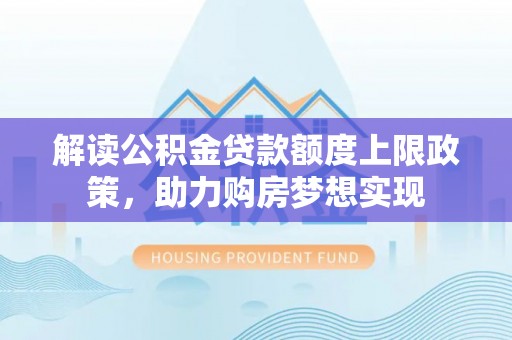 临洮解读公积金贷款额度上限政策，助力购房梦想实现