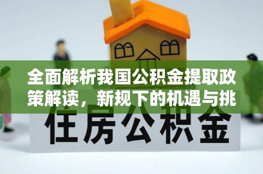 临洮全面解析我国公积金提取政策解读，新规下的机遇与挑战