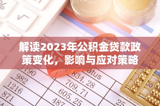 临洮解读2023年公积金贷款政策变化，影响与应对策略
