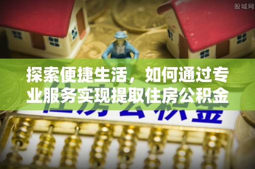临洮探索便捷生活，如何通过专业服务实现提取住房公积金代办
