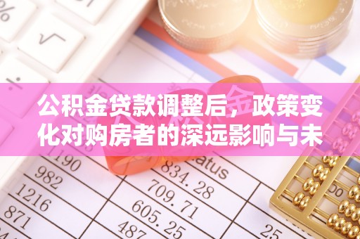 临洮公积金贷款调整后，政策变化对购房者的深远影响与未来趋势分析