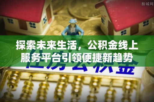 临洮探索未来生活，公积金线上服务平台引领便捷新趋势