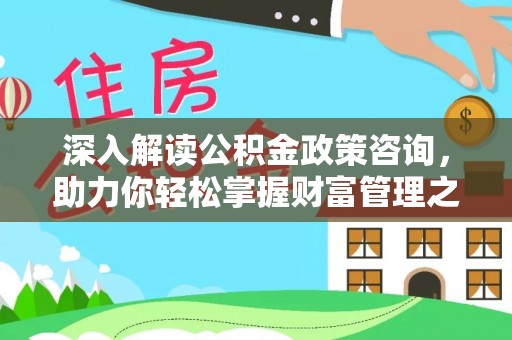 临洮深入解读公积金政策咨询，助力你轻松掌握财富管理之道
