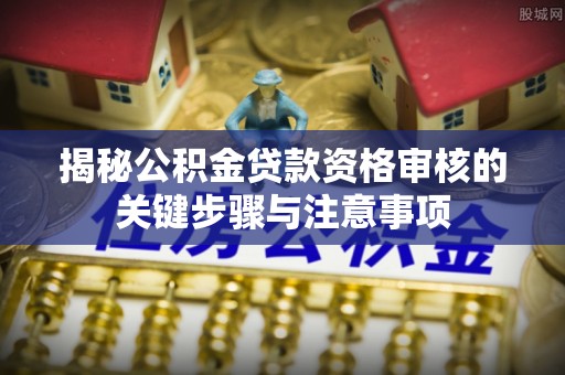 临洮揭秘公积金贷款资格审核的关键步骤与注意事项