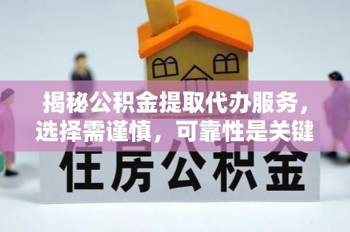 临洮揭秘公积金提取代办服务，选择需谨慎，可靠性是关键