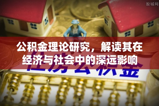 临洮公积金理论研究，解读其在经济与社会中的深远影响