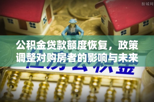 临洮公积金贷款额度恢复，政策调整对购房者的影响与未来展望