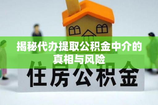 临洮揭秘代办提取公积金中介的真相与风险