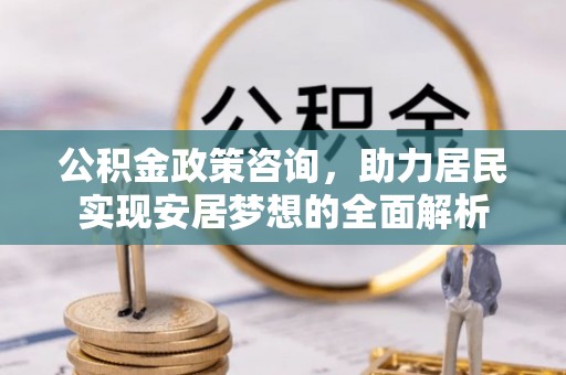 临洮公积金政策咨询，助力居民实现安居梦想的全面解析