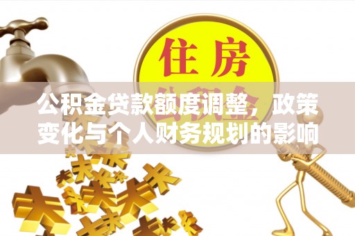 临洮公积金贷款额度调整，政策变化与个人财务规划的影响分析