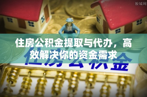 临洮住房公积金提取与代办，高效解决你的资金需求