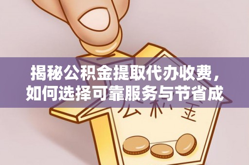 临洮揭秘公积金提取代办收费，如何选择可靠服务与节省成本？