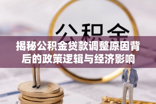 临洮揭秘公积金贷款调整原因背后的政策逻辑与经济影响