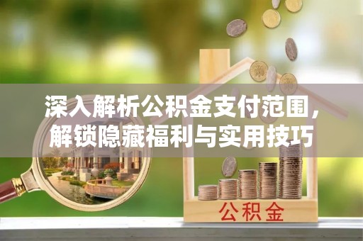 临洮深入解析公积金支付范围，解锁隐藏福利与实用技巧