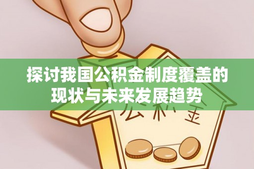 临洮探讨我国公积金制度覆盖的现状与未来发展趋势
