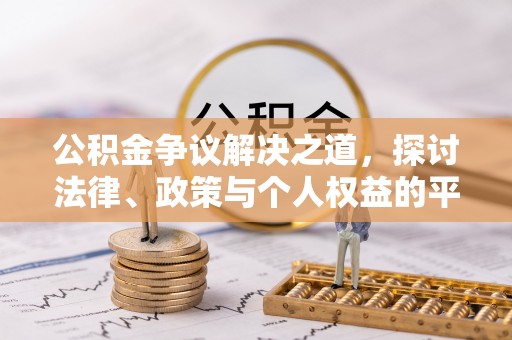临洮公积金争议解决之道，探讨法律、政策与个人权益的平衡