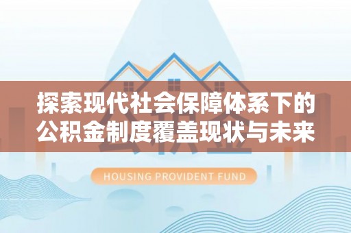 临洮探索现代社会保障体系下的公积金制度覆盖现状与未来发展