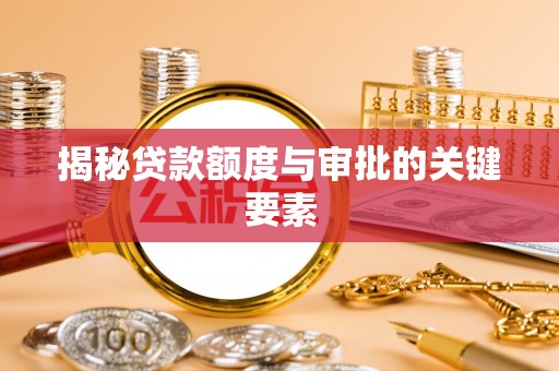 临洮揭秘贷款额度与审批的关键要素