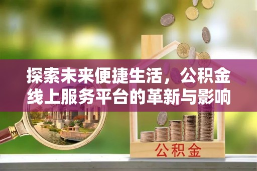 临洮探索未来便捷生活，公积金线上服务平台的革新与影响
