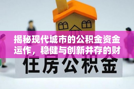 临洮揭秘现代城市的公积金资金运作，稳健与创新并存的财富管理之道