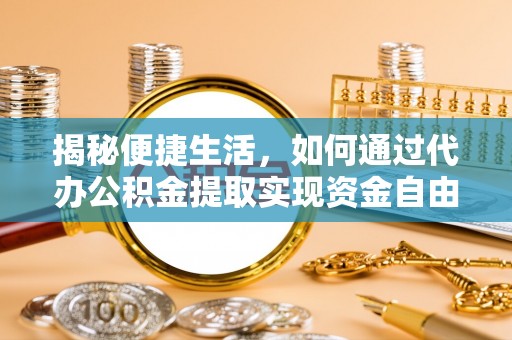 临洮揭秘便捷生活，如何通过代办公积金提取实现资金自由