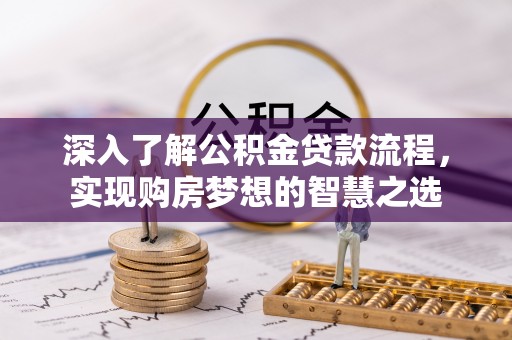 临洮深入了解公积金贷款流程，实现购房梦想的智慧之选