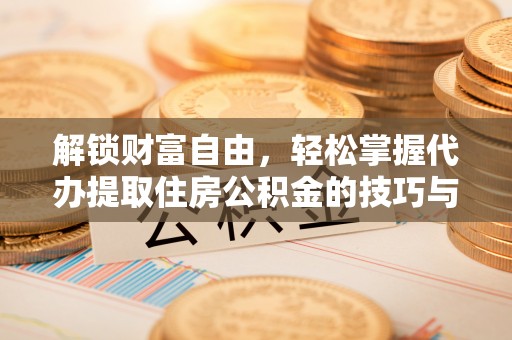 临洮解锁财富自由，轻松掌握代办提取住房公积金的技巧与攻略