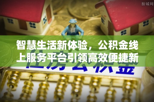 临洮智慧生活新体验，公积金线上服务平台引领高效便捷新潮流