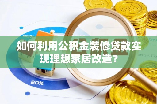 临洮如何利用公积金装修贷款实现理想家居改造？