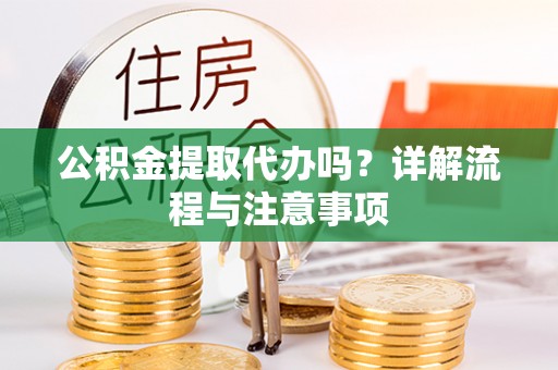 临洮公积金提取代办吗？详解流程与注意事项