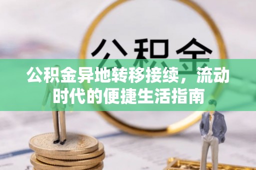 临洮公积金异地转移接续，流动时代的便捷生活指南